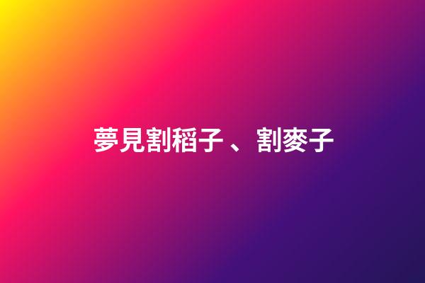 夢見割稻子、割麥子